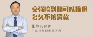 交强险到期可以推迟多久不被罚款