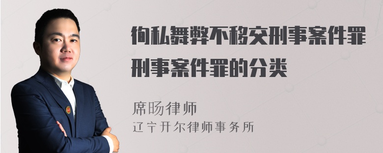 徇私舞弊不移交刑事案件罪刑事案件罪的分类