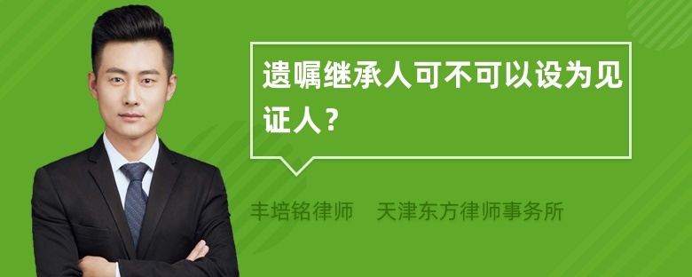 遗嘱继承人可不可以设为见证人？