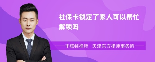 社保卡锁定了家人可以帮忙解锁吗