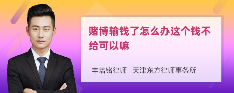 赌博输钱了怎么办这个钱不给可以嘛