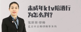 未成年ktv陪酒行为怎么判？