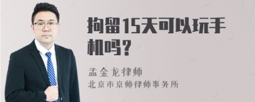 拘留15天可以玩手机吗？