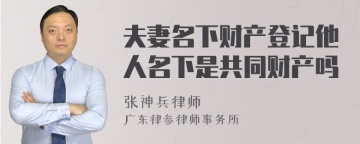 夫妻名下财产登记他人名下是共同财产吗