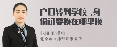 户口转到学校 ,身份证要换在哪里换