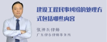 建设工程民事纠纷的处理方式包括哪些内容