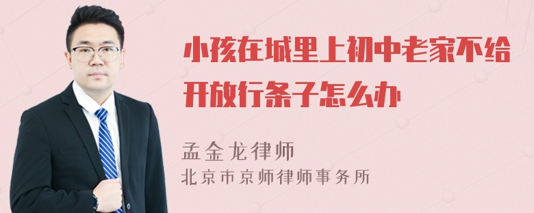 小孩在城里上初中老家不给开放行条子怎么办