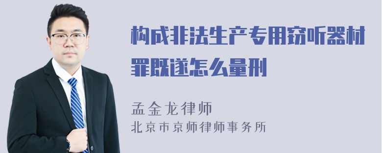 构成非法生产专用窃听器材罪既遂怎么量刑