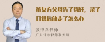 被女方父母告了强奸，录了口供后放走了怎么办