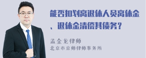 能否扣划离退休人员离休金、退休金清偿其债务？