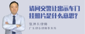 请问交警让出示车门挂照片是什么意思?