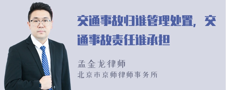 交通事故归谁管理处置，交通事故责任谁承担