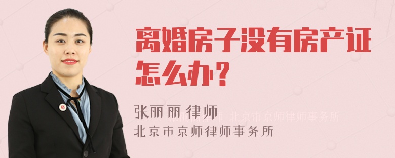 离婚房子没有房产证怎么办？