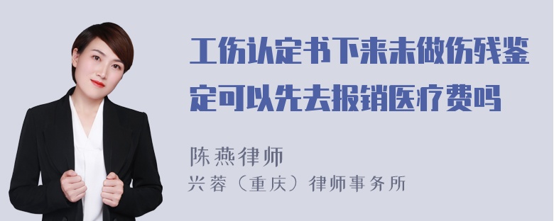 工伤认定书下来未做伤残鉴定可以先去报销医疗费吗