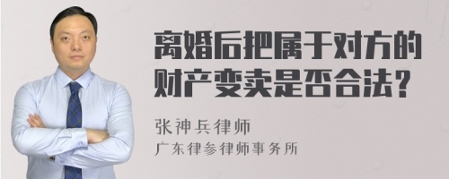 离婚后把属于对方的财产变卖是否合法？