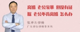 离婚 老公家暴 但没有证据 老公不肯离婚 怎么办