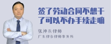 签了劳动合同不想干了可以不办手续走嘛