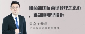 租商铺违反商场管理怎么办，谁知道哪里投诉