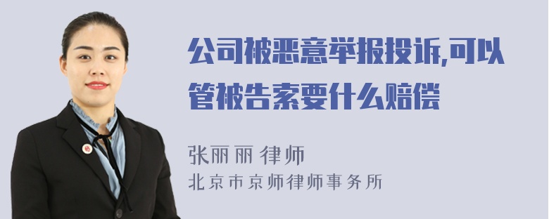 公司被恶意举报投诉,可以管被告索要什么赔偿