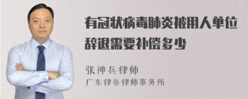 有冠状病毒肺炎被用人单位辞退需要补偿多少