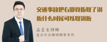 交通事故把右脚骨折取了钢板什么时候可以取钢板