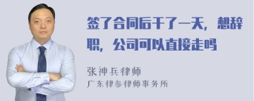 签了合同后干了一天，想辞职，公司可以直接走吗