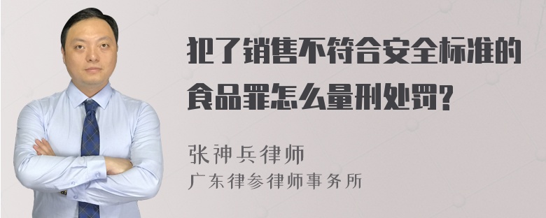 犯了销售不符合安全标准的食品罪怎么量刑处罚?