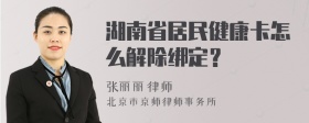 湖南省居民健康卡怎么解除绑定？