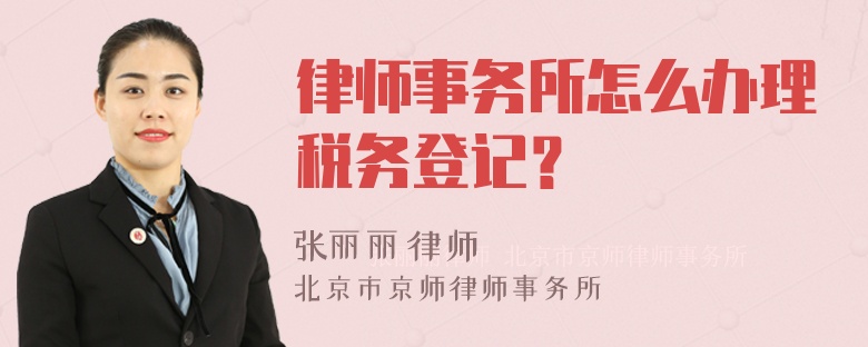 律师事务所怎么办理税务登记？