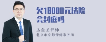 欠18000元法院会封庭吗