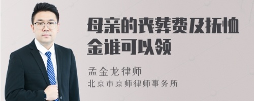 母亲的丧葬费及抚恤金谁可以领