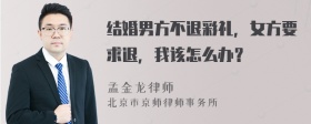 结婚男方不退彩礼，女方要求退，我该怎么办？