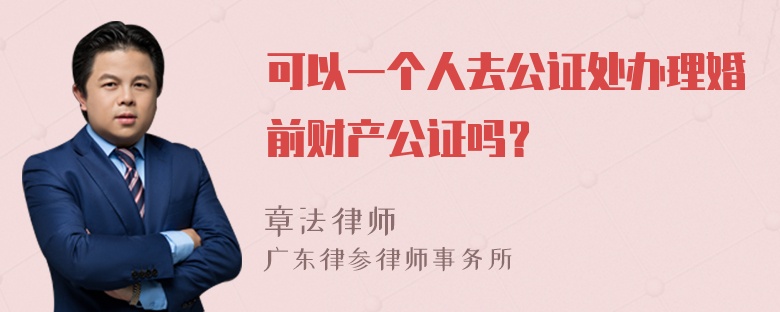 可以一个人去公证处办理婚前财产公证吗？