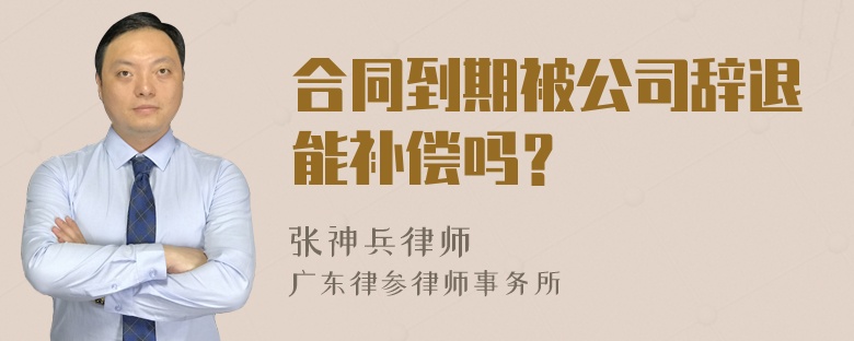 合同到期被公司辞退能补偿吗？