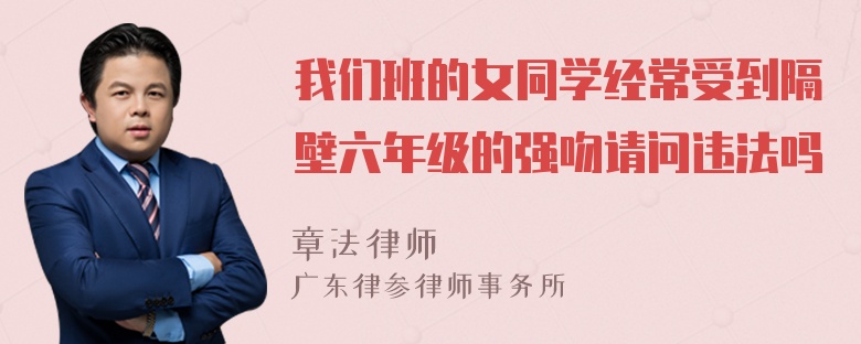 我们班的女同学经常受到隔壁六年级的强吻请问违法吗