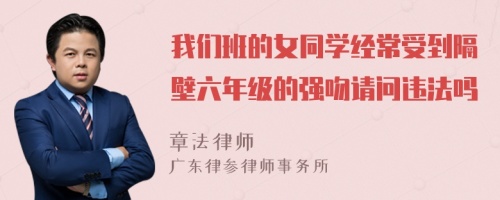 我们班的女同学经常受到隔壁六年级的强吻请问违法吗