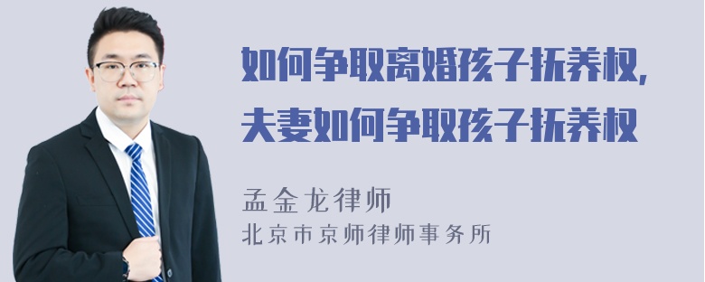 如何争取离婚孩子抚养权，夫妻如何争取孩子抚养权