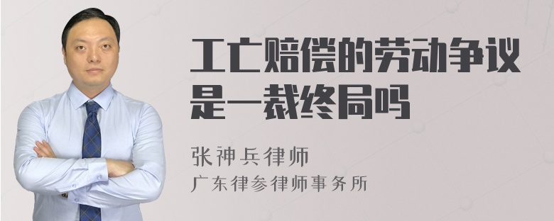 工亡赔偿的劳动争议是一裁终局吗