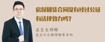 房屋租赁合同没有经过公证有法律效力吗？