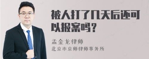 被人打了几天后还可以报案吗？