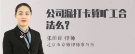 公司漏打卡算旷工合法么？