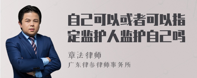 自己可以或者可以指定监护人监护自己吗