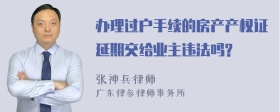 办理过户手续的房产产权证延期交给业主违法吗?