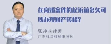 在离婚案件的起诉前多久可以办理财产转移?