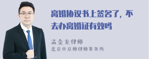 离婚协议书上签名了, 不去办离婚证有效吗