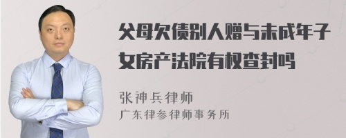 父母欠债别人赠与未成年子女房产法院有权查封吗