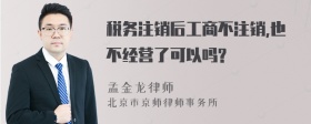 税务注销后工商不注销,也不经营了可以吗?