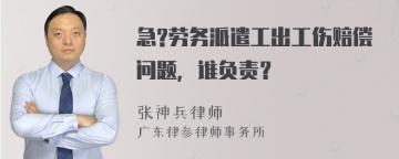 急?劳务派遣工出工伤赔偿问题，谁负责？