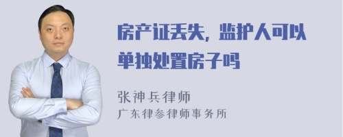 房产证丢失, 监护人可以单独处置房子吗