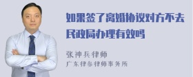 如果签了离婚协议对方不去民政局办理有效吗